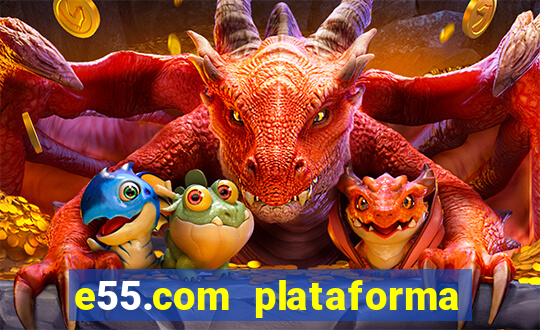 e55.com plataforma de jogos